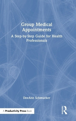 Group Medical Appointments: A Step-by-Step Guide for Health Professionals by Schmucker, Deeann