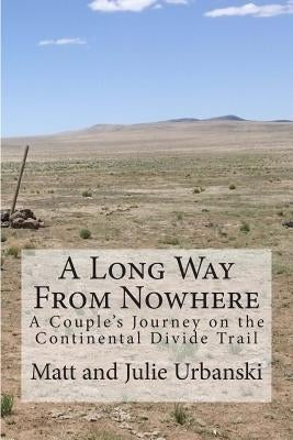 A Long Way From Nowhere: A Couple's Journey on the Continental Divide Trail by Urbanski, Matt