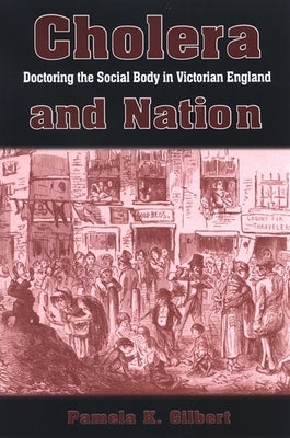 Cholera and Nation: Doctoring the Social Body in Victorian England by Gilbert, Pamela K.