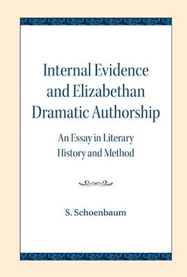 Internal Evidence and Elizabethan Dramatic Authorship: An Essay in Literary History and Method by Schoenbaum, S.