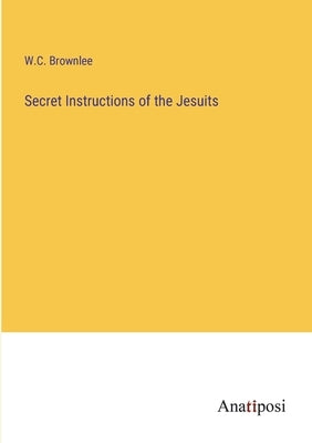 Secret Instructions of the Jesuits by Brownlee, W. C.