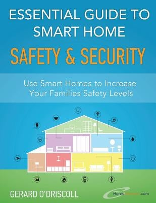 Essential Guide to Smart Home Automation Safety & Security: Use Home Automation to Increase Your Families Safety Levels by O'Driscoll, Gerard
