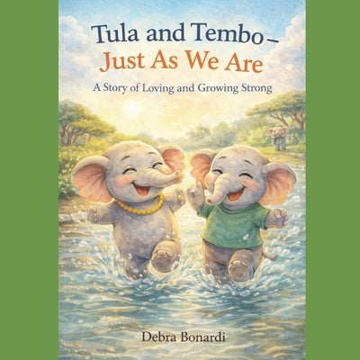 Tula and Tembo - Just As We Are: A Story of Loving and Growing Strong by Bonardi, Debi
