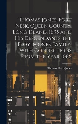 Thomas Jones, Fort Nesk, Queen County, Long Island, 1695 and his Descendants the Floyd-Jones Family, With Connections From the Year 1066 by Floyd-Jones, Thomas