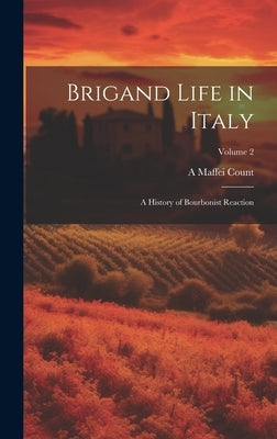 Brigand Life in Italy: A History of Bourbonist Reaction; Volume 2 by Count, A. Maffei