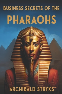Business Secrets of the Pharaohs by Stryxs, Archibald