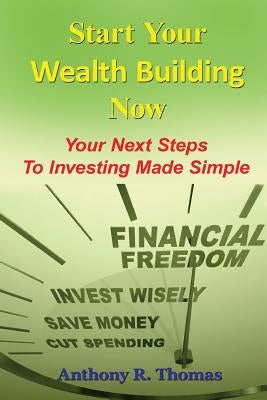 Start Your Wealth Building Now: Your Next Steps to Investing Made Simple by Thomas, Anthony R.