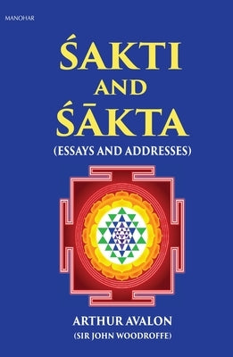 Sakti and Sakta: Essays and Addresses - Arthur Avalon by Woodroffe, John