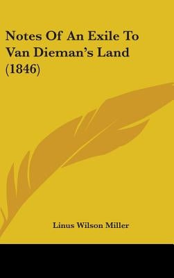 Notes Of An Exile To Van Dieman's Land (1846) by Miller, Linus Wilson