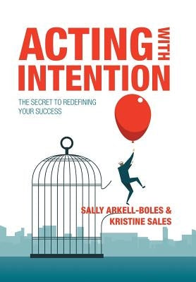 Acting with Intention: The Secret to Redefining Your Success by Arkell-Boles, Sally