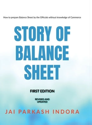 Story of Balance Sheet: How to prepare Balance Sheet by the Officials without knowledge of Commerce by Jai Parkash Indora