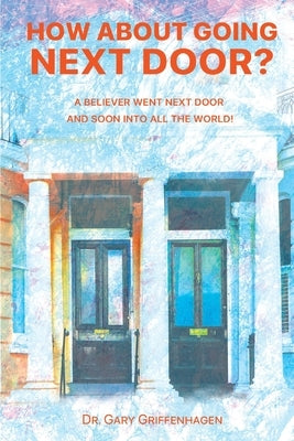 How About Going Next Door?: A Believer Went Next Door and Soon Into All the World! by Griffenhagen, Gary