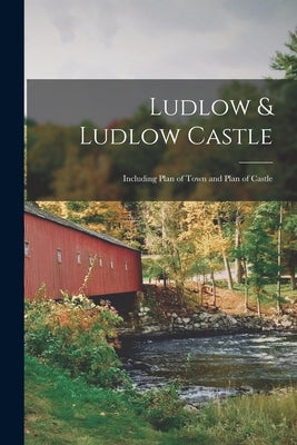Ludlow & Ludlow Castle: Including Plan of Town and Plan of Castle by Anonymous