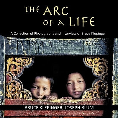 The Arc of a Life: A Collection of Photographs and Interview of Bruce Klepinger by Klepinger, Bruce