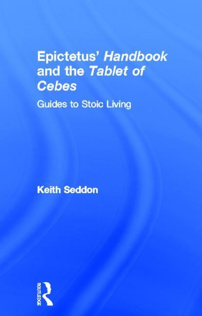 Epictetus' Handbook and the Tablet of Cebes: Guides to Stoic Living by Seddon, Keith