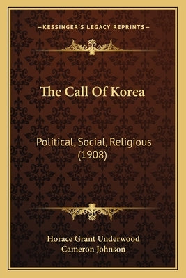 The Call Of Korea: Political, Social, Religious (1908) by Underwood, Horace Grant