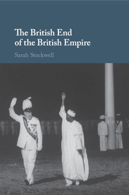 The British End of the British Empire by Stockwell, Sarah