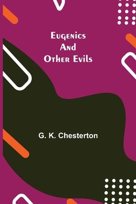 Eugenics and Other Evils by K. Chesterton, G.