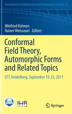Conformal Field Theory, Automorphic Forms and Related Topics: Cft, Heidelberg, September 19-23, 2011 by Kohnen, Winfried
