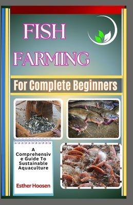 Fish Farming For Complete Beginners: A Comprehensive Guide To Sustainable Aquaculture by Hoosen, Esther