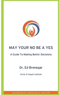 May Your No Be a Yes: A Guide To Making Better Decisions by Brenegar, Ed