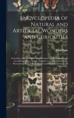 Encyclopedia of Natural and Artificial Wonders and Curiosities: Including a Full and Authentic Description of Remarkable and Astonishing Places, Being by Platts, John 1775-1837