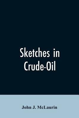 Sketches in Crude-Oil. Some Accidents and Incidents of the Petroleum Development in All Parts of the Globe by McLaurin, John J.