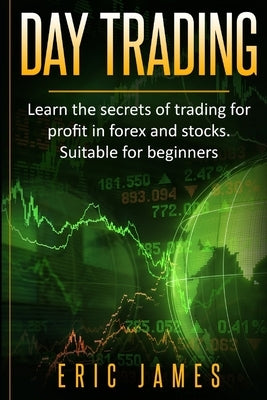 Day Trading: Learn the secrets of trading for profit in forex and stocks. Suitable for beginners. by James, Eric