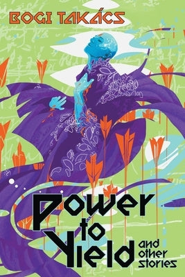 Power to Yield and Other Stories by Takács, Bogi