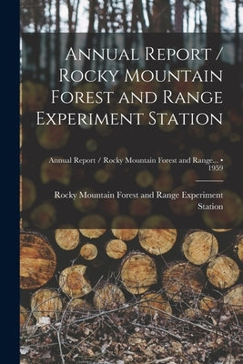Annual Report / Rocky Mountain Forest and Range Experiment Station; 1959 by Rocky Mountain Forest and Range Exper