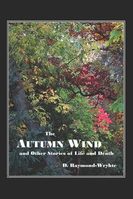 The Autumn Wind: and Other Stories of Life and Death by Raymond-Wryhte, D.