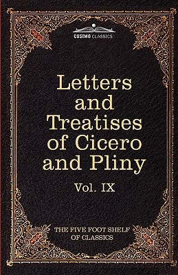 Letters of Marcus Tullius Cicero with His Treatises on Friendship and Old Age; Letters of Pliny the Younger: The Five Foot Shelf of Classics, Vol. IX by Cicero, Marcus Tullius