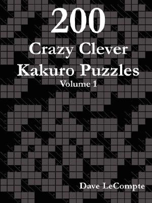 200 Crazy Clever Kakuro Puzzles - Volume 1 by LeCompte, Dave