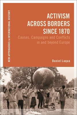 Activism Across Borders Since 1870: Causes, Campaigns and Conflicts in and Beyond Europe by Laqua, Daniel