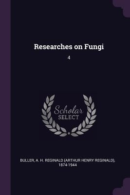 Researches on Fungi: 4 by Buller, A. H. Reginald 1874-1944