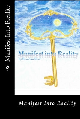 Manifest Into Reality by Prad, Brandon E.