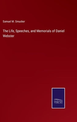 The Life, Speeches, and Memorials of Daniel Webster by Smucker, Samuel M.