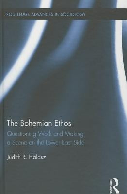 The Bohemian Ethos: Questioning Work and Making a Scene on the Lower East Side by Halasz, Judith R.