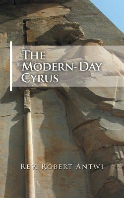 The Modern-Day Cyrus by Antwi, Robert
