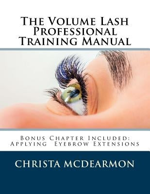 The Volume Lash Extension Professional Training Manual: Taking The Next Step In Your Lash Extension Career by McDearmon, Christa