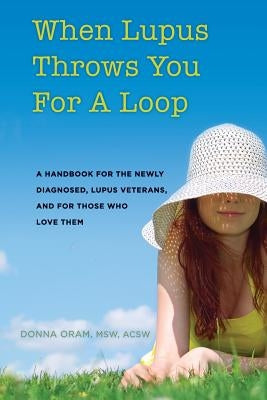 When Lupus Throws You For A Loop: A Handbook For The Newly Diagnosed, Lupus Veterans, And For Those Who Love Them by Oram, Msw Acsw Donna