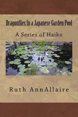 Dragonflies In a Japanese Garden Pool: A Series of Haiku by Allaire, Ruth Ann