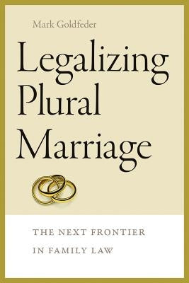 Legalizing Plural Marriage: The Next Frontier in Family Law by Goldfeder, Mark