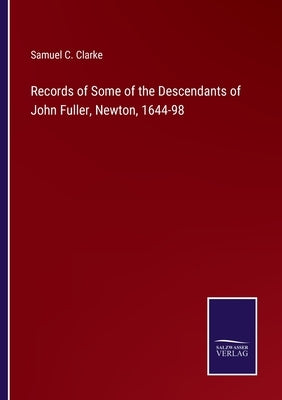Records of Some of the Descendants of John Fuller, Newton, 1644-98 by Clarke, Samuel C.