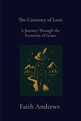 The Currency of Love: A Journey Through the Economy of Grace: A Journey Through the Economy of Grace by Andrews, Faith