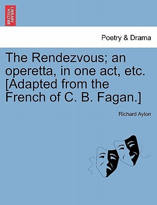 The Rendezvous; An Operetta, in One Act, Etc. [Adapted from the French of C. B. Fagan.] by Ayton, Richard