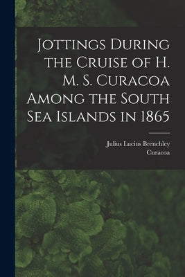 Jottings During the Cruise of H. M. S. Curacoa Among the South Sea Islands in 1865 by Brenchley, Julius Lucius