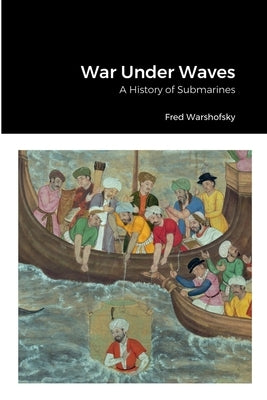 War Under Waves: A History of Submarines by Warshofsky, Fred
