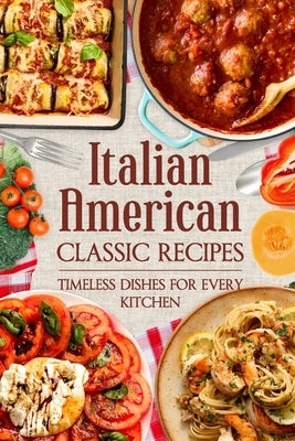 Italian American Classic Recipes: Timeless Dishes for Every Kitchen by Dyer, Henry