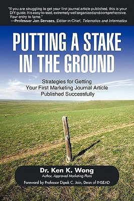 Putting a Stake in the Ground: Strategies for Getting Your First Marketing Journal Article Published Successfully by Wong, Ken K.